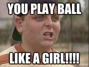 "You play ball like a girl!" A quintessential sports jeer rooted in sexism and toxic masculinity. 